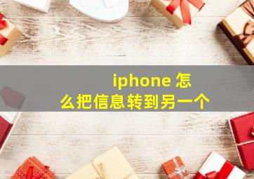 iphone 怎么把信息转到另一个